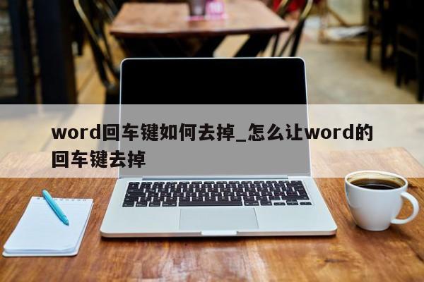 word怎么去掉回车符号_word里面去掉回车符号_word中怎么去掉回车符号