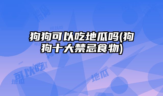 狗吃地瓜可以吗_狗能吃地瓜没_狗能吃地瓜吗