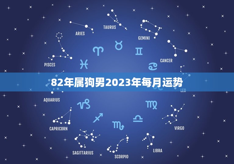 82年属狗男2023年每月运势(全年大起大落)